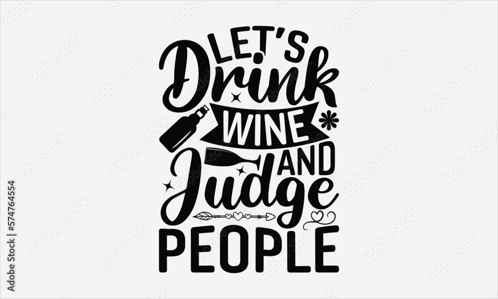 Let’s Drink Wine And Judge People - Wine T-shirt Design, Hand drawn lettering phrase, Handmade calligraphy vector illustration, svg for Cutting Machine, Silhouette Cameo, Cricut.