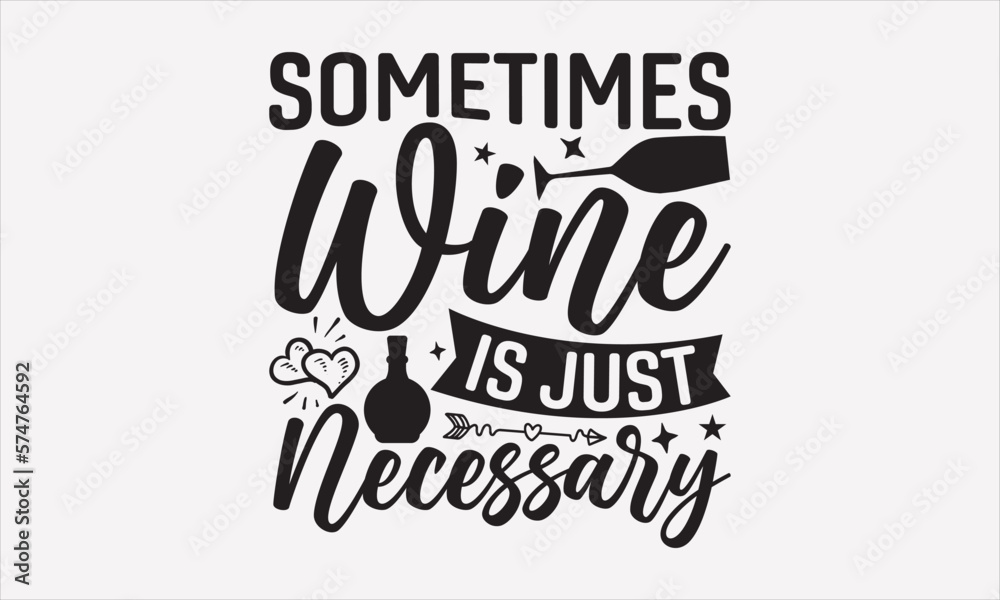 Sometimes Wine Is Just Necessary - Wine T-shirt Design, Hand drawn lettering phrase, Handmade calligraphy vector illustration, svg for Cutting Machine, Silhouette Cameo, Cricut.