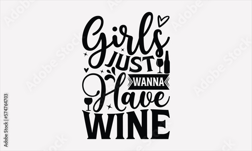 Girls Just Wanna Have Wine - Wine T-shirt Design, Hand drawn lettering phrase, Handmade calligraphy vector illustration, svg for Cutting Machine, Silhouette Cameo, Cricut.