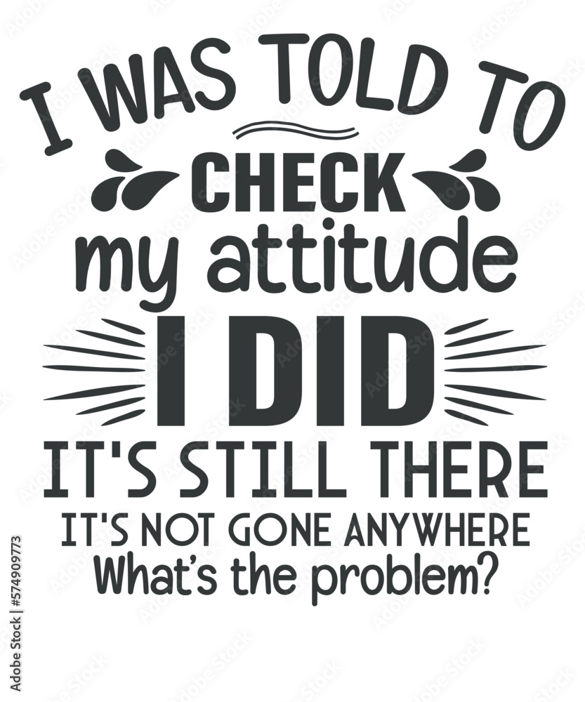 Fototapeta premium I Was Told To Check My Attitude i did it's still there it's gone anywhere what's the problem, Humorous Shit, Funny Quote Shirt, saying quote, funny saying vector, women's humor, vector
