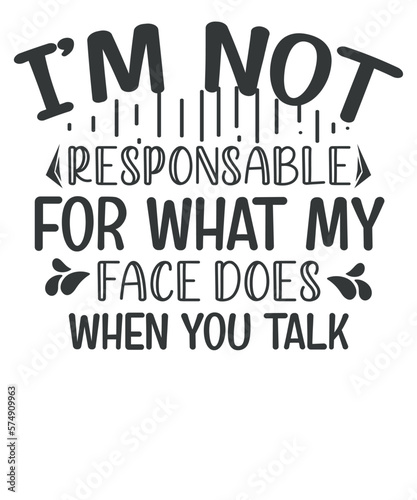 I'm Not Responsible For What My Face Does When You Talk T-Shirt design vector, sarcastic saying quote, funny saying vector, women's humor, vector Silhouette, T-shirt design quote
