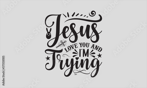 Jesus Love You And I'm Trying - Easter Sunday T-shirt SVG Design, Hand drawn lettering phrase, Calligraphy graphic, Isolated on white background, For stickers, Templet, mugs, etc, Vector EPS Editable.