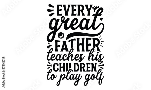 Every great father teaches his children to play golf  Father day t shirt design   Hand drawn lettering father s quote in modern calligraphy style  jpg  svg files  Handwritten vector sign  EPS 10