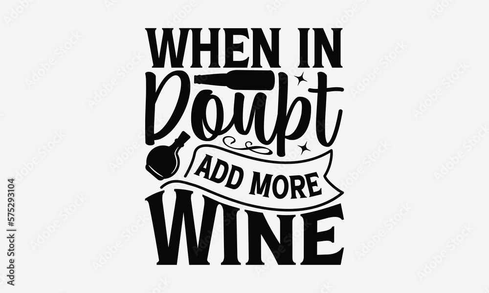 When In Doubt Add More Wine - Wine Day T-shirt Design, Hand drawn vintage illustration with hand-lettering and decoration elements, SVG for Cutting Machine, Silhouette Cameo, Cricut. When In Doubt Add More Wine - Wine Day T-shirt Design, Hand drawn vintage illustration with hand-lettering and decoration elements, SVG for Cutting Machine, Silhouette Cameo, Cricut.