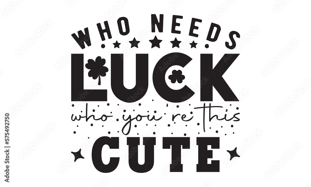 Who needs luck who you're this cute svg, St Patrick's Day svg, St Patrick's Day svg design, St Patrick's Day t shirt, St Patrick's Day shirt, Retro St. Patrick's day, Lucky Shirt, Shamrock, Lucky svg