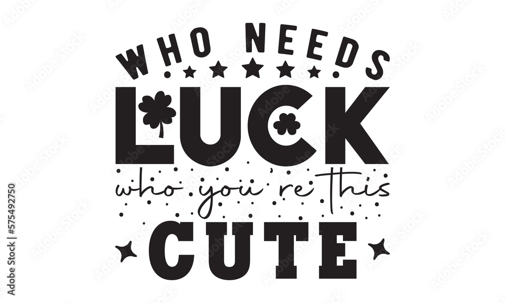Obraz premium Who needs luck who you're this cute svg, St Patrick's Day svg, St Patrick's Day svg design, St Patrick's Day t shirt, St Patrick's Day shirt, Retro St. Patrick's day, Lucky Shirt, Shamrock, Lucky svg