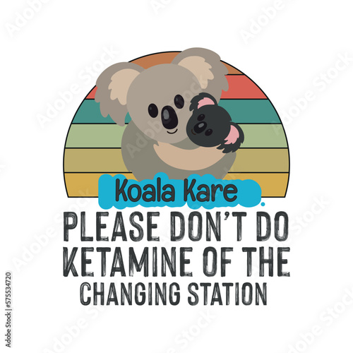 Please Don't Do Ketamine Off The Koala Kare Changing Station T-Shirt design vector eps,Koala Kare, funny, saying, quote,screen print, print ready, vector eps, editable eps, shirt design, text design  photo