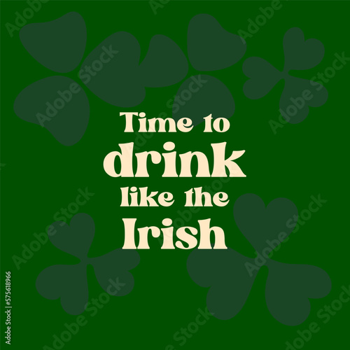 Time to drink like the Irish text on green background with leaf clover for St.Patrick holiday