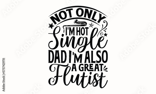 Not Only I'm Hot Single Dad I'm Also A Great Flutist- Flute T-shirt Design, Hand drawn lettering phrase, Calligraphy graphic design, mogk, poster, Vector, Banner, Sticker, Label, writing funny quote, 