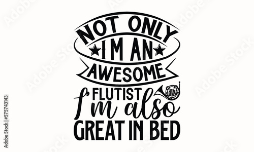 Not Only I’m An Awesome Flutist I’m Also Great In Bed- Flute t-shirt design, Hand drawn lettering phrase, Typographical White Background, Illustration for prints on t shirt bags, banner, cards, svg fo