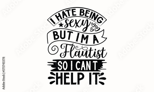 I Hate Being Sexy But I’m A Flautist So I Can’t Help It- Flute T-shirt Design, Hand drawn lettering phrase, Calligraphy graphic design, mogk, poster, Vector, Banner, Sticker, Label, writing funny quot