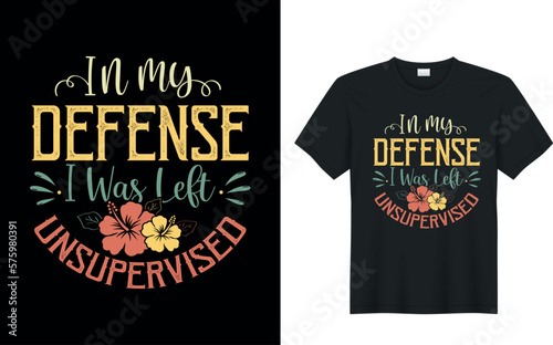 In My Defense I Was Left Unsupervised. funny typography graphic t-shirt design.