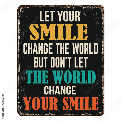 Let your smile change the world but don't let the world change your smile vintage rusty metal sign © Balint Radu