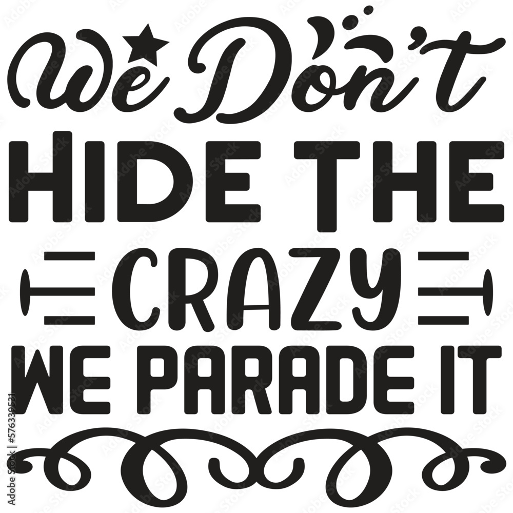 We Don't Hide The Crazy We Parade It We Don't Hide The Crazy We Parade It