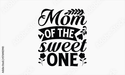 Mom Of The Sweet One - Mother's Day T Shirt Design,Hand drawn vintage illustration with hand-lettering and decoration elements, bag, cups, card, prints and posters.