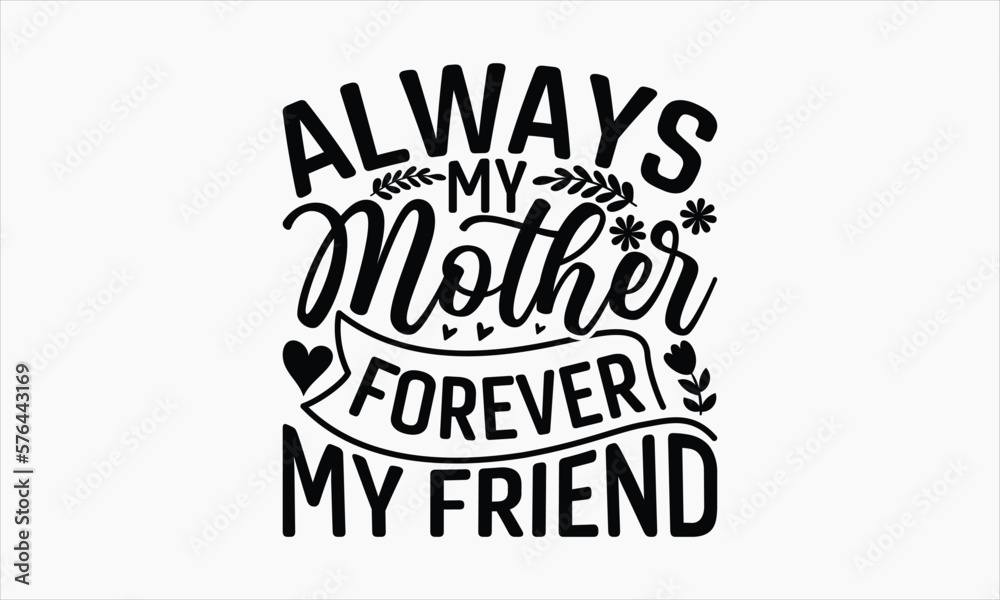 Always My Mother Forever My Friend - Mother's Day SVG Design, Hand drawn lettering phrase isolated on white background, Illustration for prints on t-shirts, bags, posters, cards, mugs. EPS for Cutting