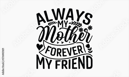 Always My Mother Forever My Friend - Mother's Day SVG Design, Hand drawn lettering phrase isolated on white background, Illustration for prints on t-shirts, bags, posters, cards, mugs. EPS for Cutting