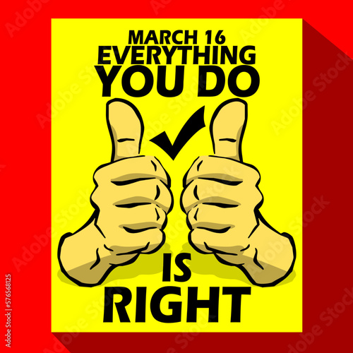 Two hands showing thumbs up with bold text on yellow board to commemorate Everything You Do is Right Day on March 16