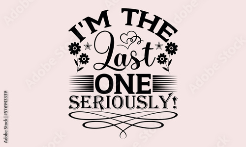 I'm The Last One Seriously! - National Sibling Day svg design , Hand drawn lettering phrase , Calligraphy graphic design , Illustration for prints on t-shirts , bags, posters and cards.
