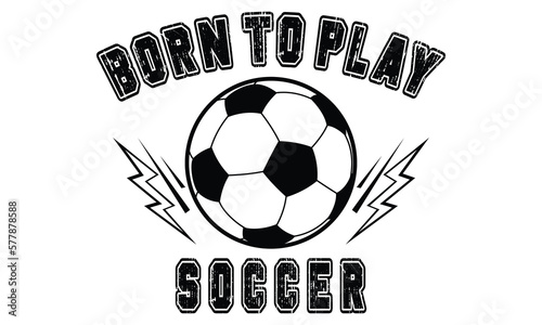 Born To Play Soccer T-Shirt Design Vector Illustration For Print, Poster, Card, Mugs, Bags, Invitations, Parties, Etc.