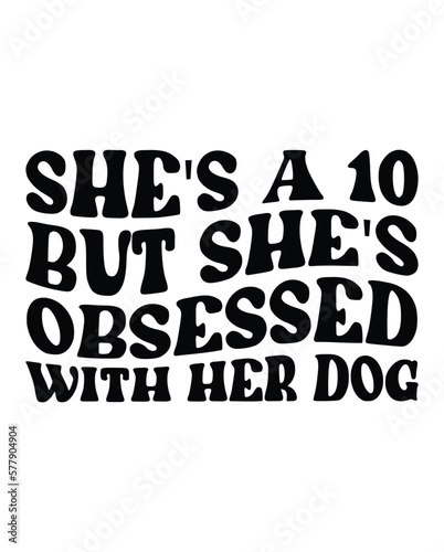 She's a 10 but She's Obsessed With Her Dog design