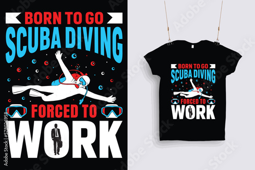 Born to go scuba diving forced to work t shirt design .