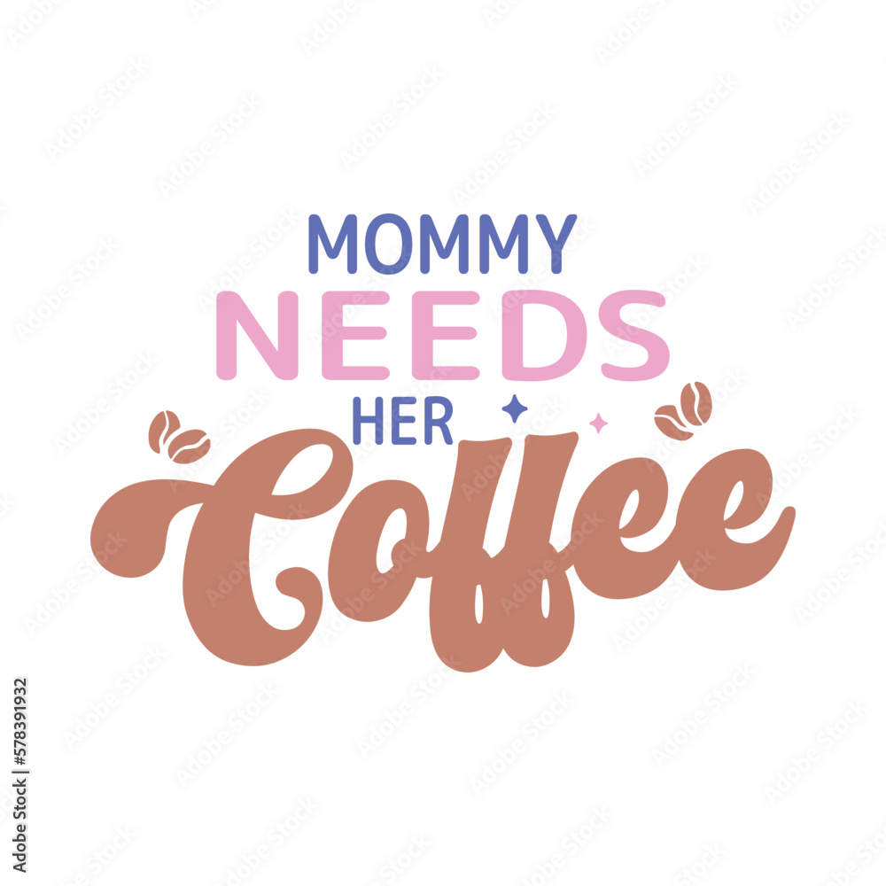 Mommy needs her coffee Mommy needs her coffee