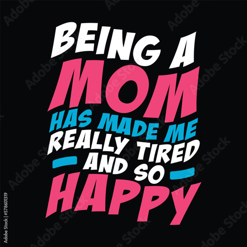 Being a mom has made me really tired and so happy. mom t-shirt design. mother typography t-shirt design