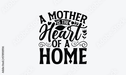 A Mother Is The Heart Of A Home - Mother's Day T-Shirt Design, typography vector, svg files for Cutting, bag, cups, card, prints and posters.