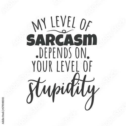 My Level Of Sarcasm Depends On Your Level of Stupidity. Hand Lettering And Inspiration Positive Quote. Hand Lettered Quote. Modern Calligraphy.