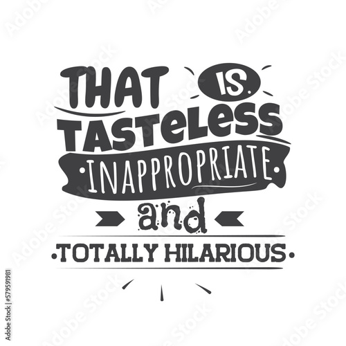 That Is Tasteless Inappropriate and Totally Hilarious. Hand Lettering And Inspiration Positive Quote. Hand Lettered Quote. Modern Calligraphy.