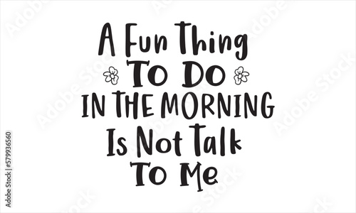 A Fun Thing To Do In The Morning Is Not Talk To Me SVG craft design.