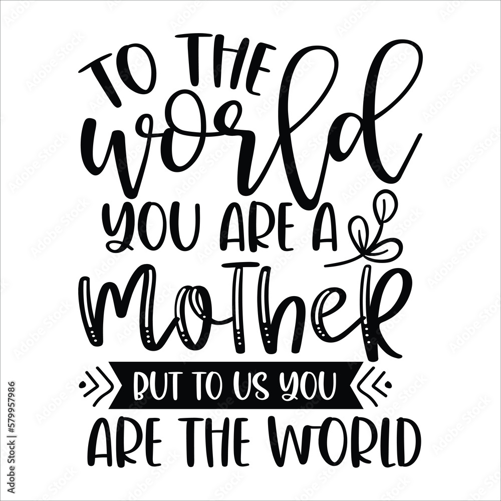 To the world you are a mother but to us you are the world Mother's day shirt print template, typography design for mom mommy mama To the world you are a mother but to us you are the world Mother's day shirt print template, typography design for mom mommy mama
