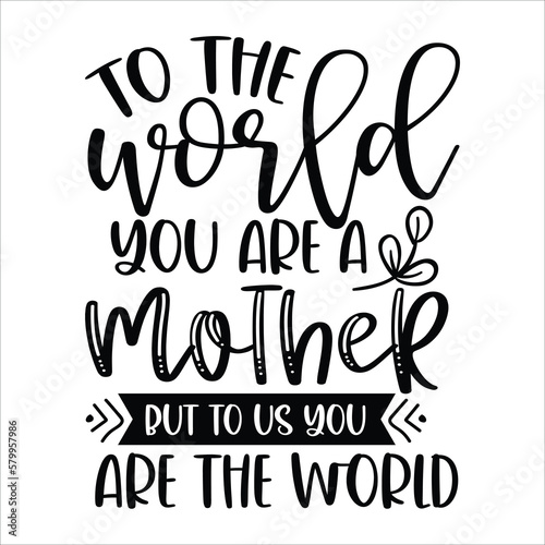 To the world you are a mother but to us you are the world Mother's day shirt print template, typography design for mom mommy mama