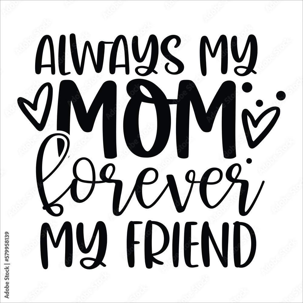 Always my mom forever my friend Mother's day shirt print template, typography design for mom mommy mama daughter grandma girl women aunt mom life child best mom adorable shirt