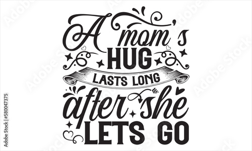 A Mom’s Hug Lasts Long After She Lets Go - Mother’s Day T Shirt Design, Modern calligraphy, Conceptual handwritten phrase calligraphic, For the design of postcards, svg for posters