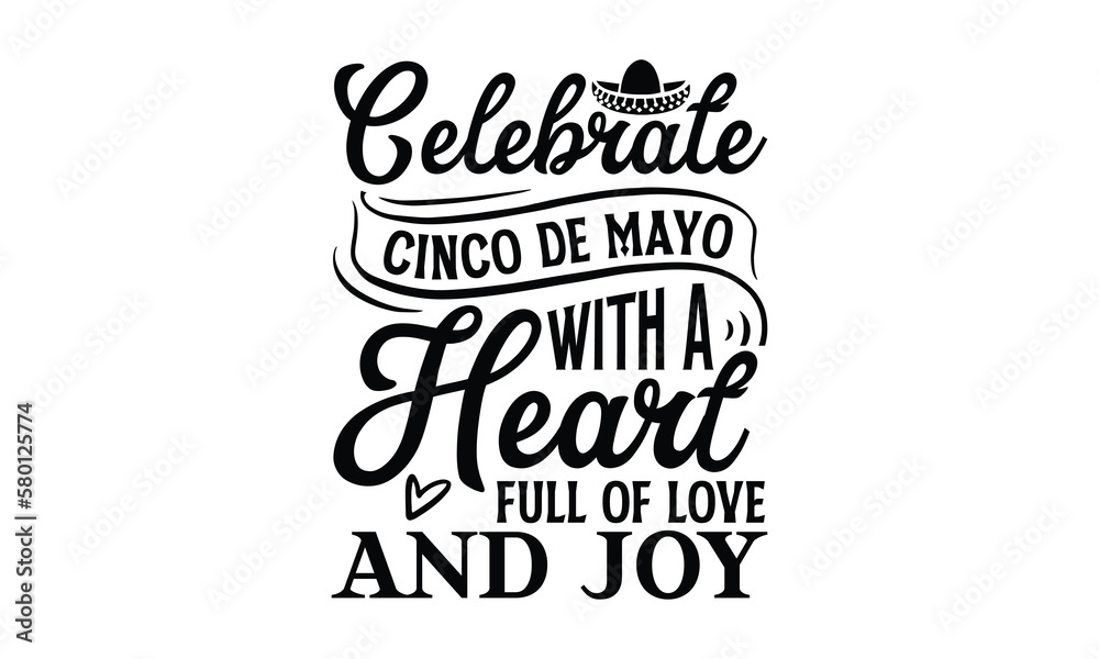 Celebrate Cinco de Mayo with a heart full of love , Cinco De Mayo T- shirt Design, Hand drawn lettering phrase isolated on white background, typography svg Design, posters, cards, vector sign, eps 10 Celebrate Cinco de Mayo with a heart full of love , Cinco De Mayo T- shirt Design, Hand drawn lettering phrase isolated on white background, typography svg Design, posters, cards, vector sign, eps 10