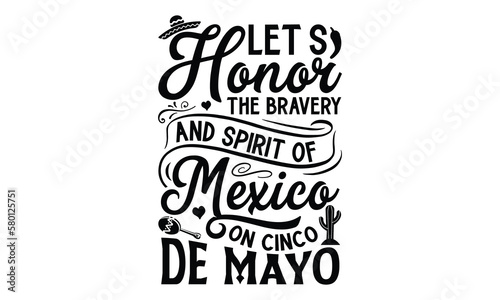 Let’s honor the bravery and spirit of Mexico on, Cinco De Mayo T- shirt Design, Hand drawn lettering phrase isolated on white background, typography svg Design, posters, cards, vector sign, eps 10