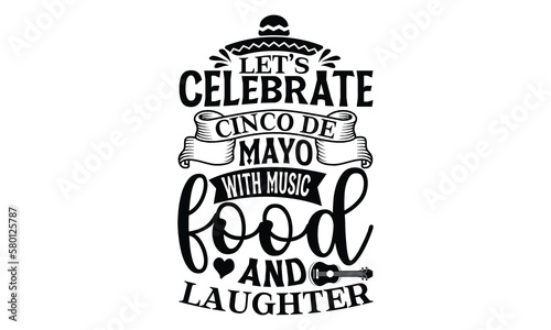 Let’s celebrate Cinco de Mayo with music, food, and, Cinco De Mayo T- shirt Design, Hand drawn lettering phrase isolated on white background, typography svg Design, posters, cards, vector sign, eps 10