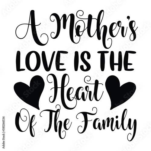 A mother's love is the heart of the family Mother's day shirt print template, typography design for mom mommy mama daughter grandma girl women aunt mom life child best mom adorable shirt