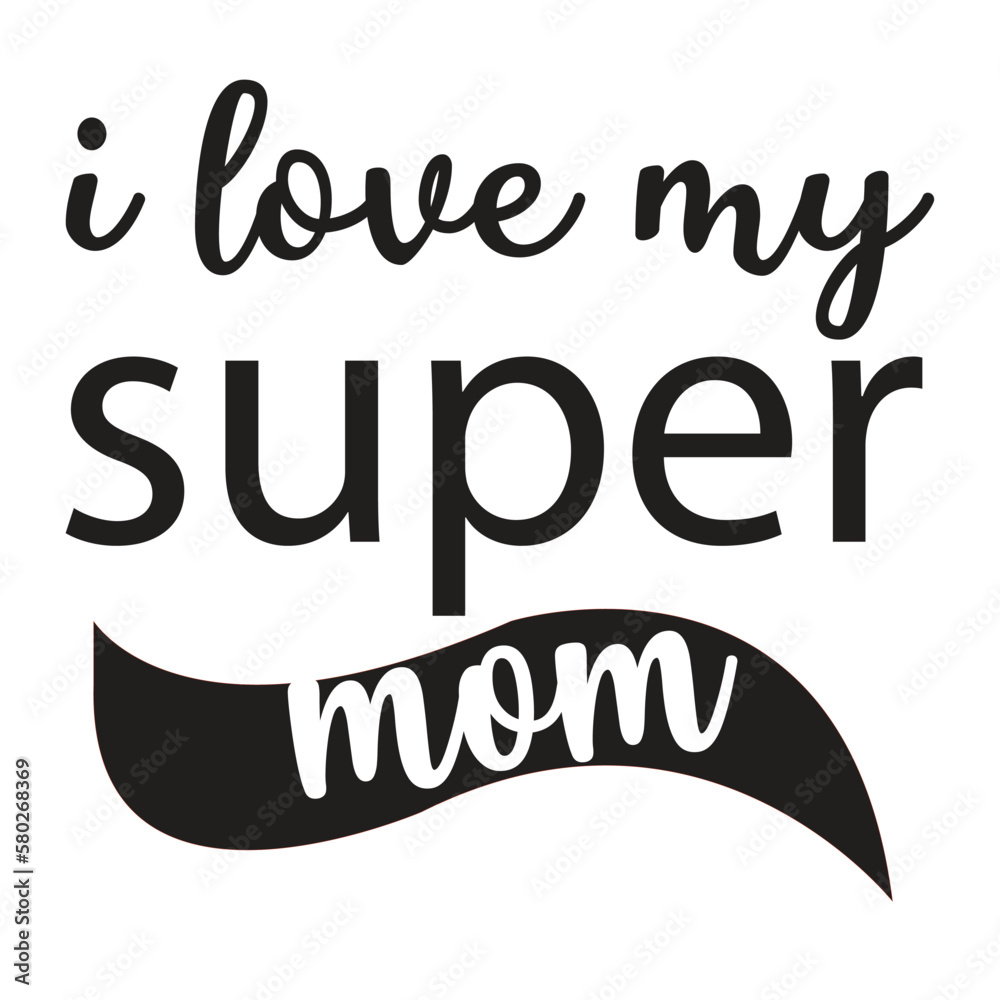 I love my super mom Mother's day shirt print template, typography design for mom mommy mama daughter grandma girl women aunt mom life child best mom adorable shirt