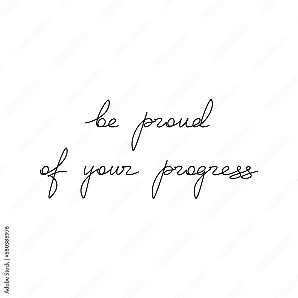 Be Proud Of Your Progress. Inspirational slogan. Handwritten lettering quote. Line continuous phrase vector drawing. Modern calligraphy, text design element for print, banner, wall art poster, card.