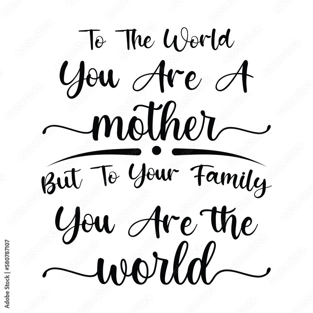 To the world you are a mother but to your family you are the world Mother's day shirt print template, typography design for mom mommy mama 