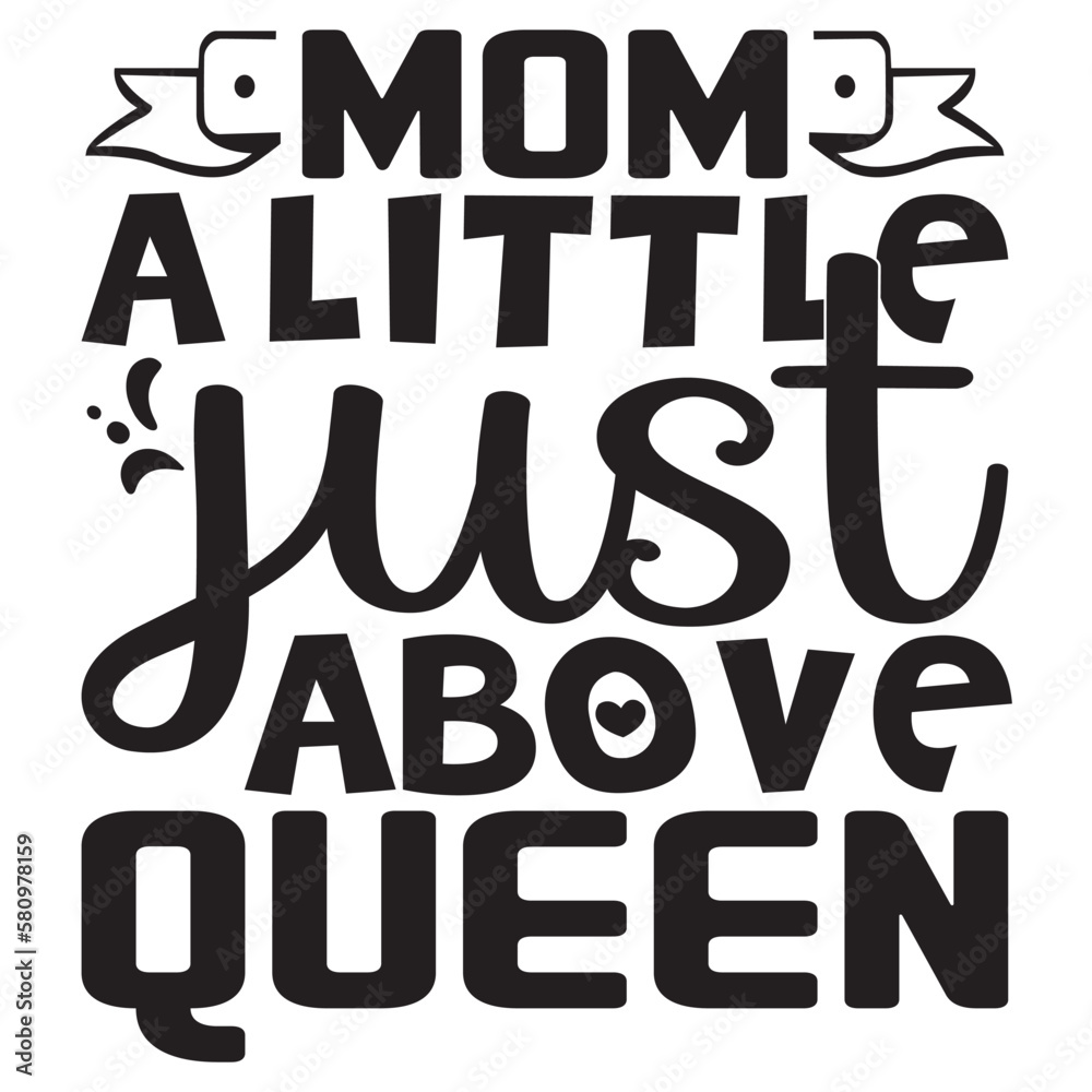 Mom A Little Just Above Queen Mother's Day SVG Design Vector File.