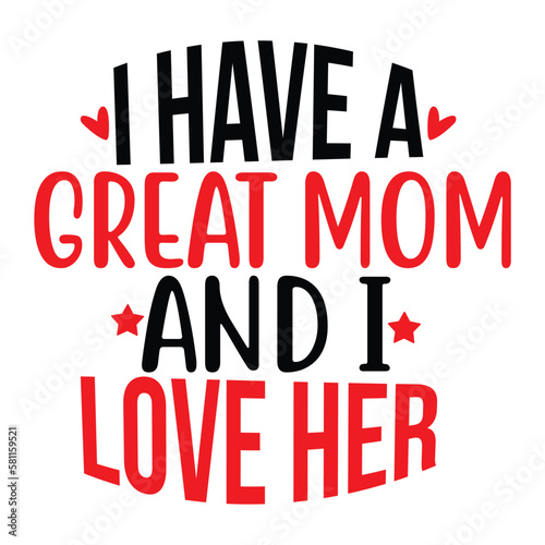 I have a great mom and i love her Mother's day shirt print template, typography design for mom mommy mama daughter grandma girl women aunt mom life child best mom adorable shirt