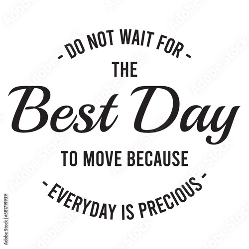 do not wait for the best day to move because everyday is precious inspirational quote, motivational quotes, illustration lettering quotes
