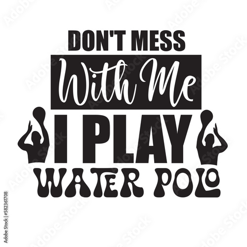 Don't Mess with Me I Play Water Polo svg