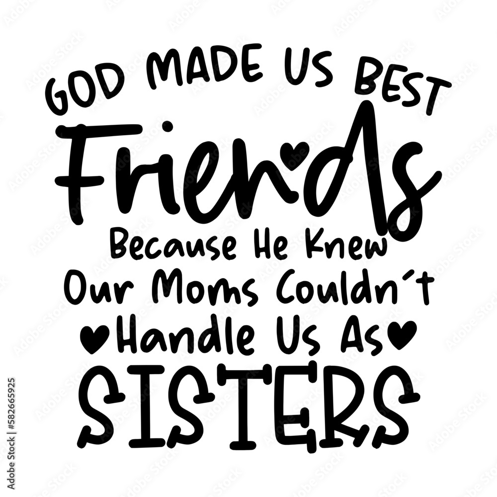 God Made Us Best Friends Because He Knew Our Moms Couldn't Handle Us As Sisters