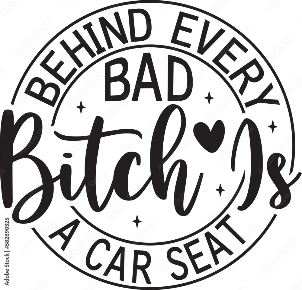BEHIND EVERY BAD BITCH IS A CAR SEAT