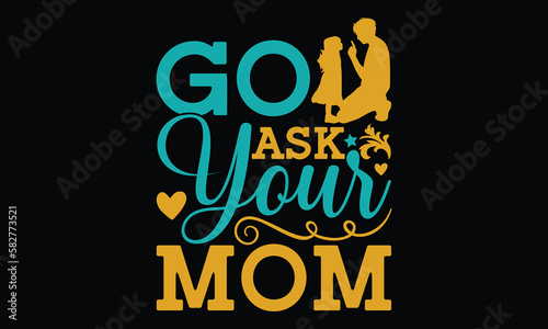 Go ask your mom - Father's day SVG Typography t-shirt Design,  Hand-drawn lettering phrase, Stickers, Templates, Mugs. Vector files are editable in EPS 10.